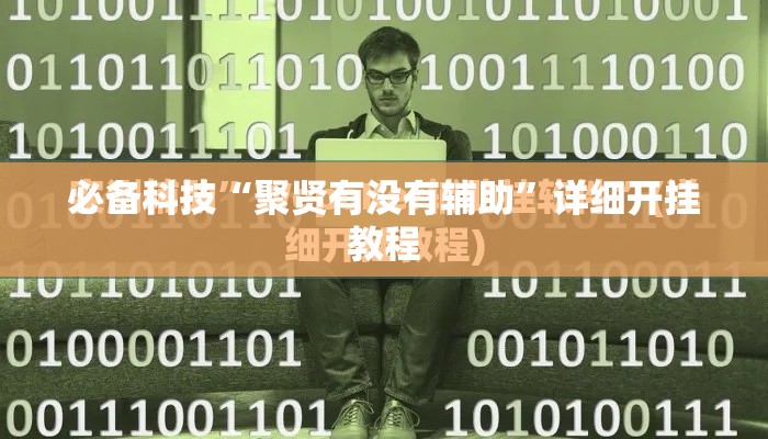 必备科技“聚贤有没有辅助”详细开挂教程