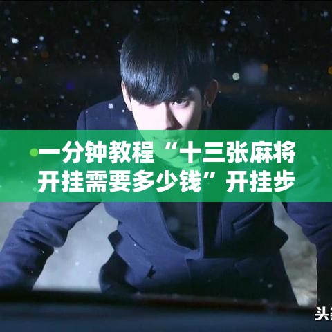 一分钟教程“十三张麻将开挂需要多少钱”开挂步骤方法