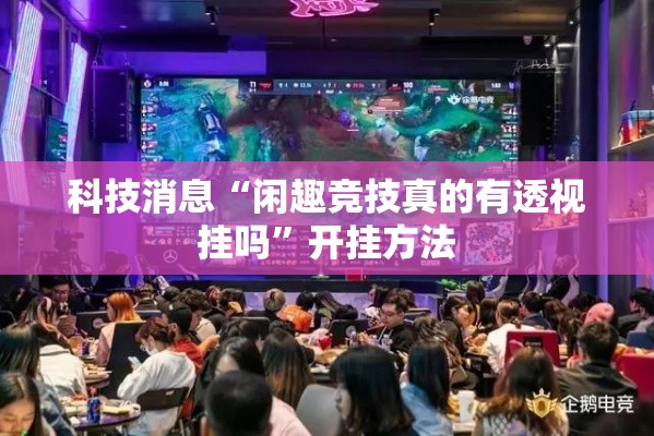 科技消息“闲趣竞技真的有透视挂吗”开挂方法