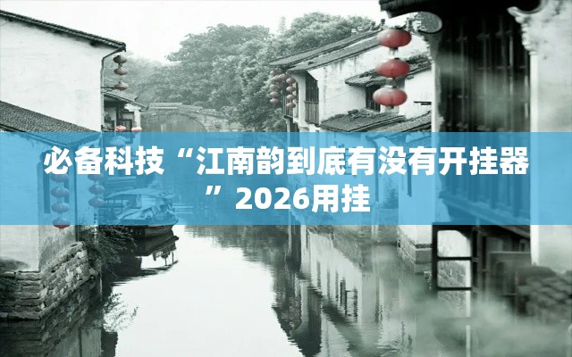 必备科技“江南韵到底有没有开挂器	”2026用挂