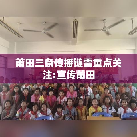 莆田三条传播链需重点关注:宣传莆田 莆田三条传播链需重点关注:宣传莆田