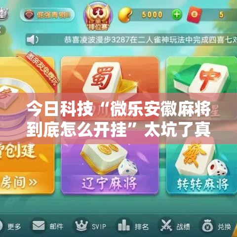 今日科技“微乐安徽麻将到底怎么开挂”太坑了真的有挂