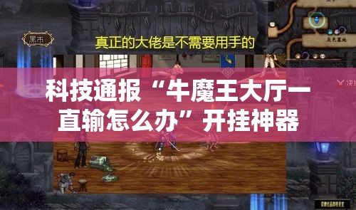 科技通报“牛魔王大厅一直输怎么办”开挂神器