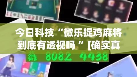 今日科技“微乐捉鸡麻将到底有透视吗 ”[确实真的有挂]