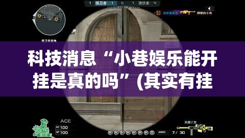 科技消息“小巷娱乐能开挂是真的吗”(其实有挂)