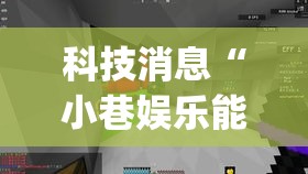 科技消息“小巷娱乐能开挂是真的吗”(其实有挂)