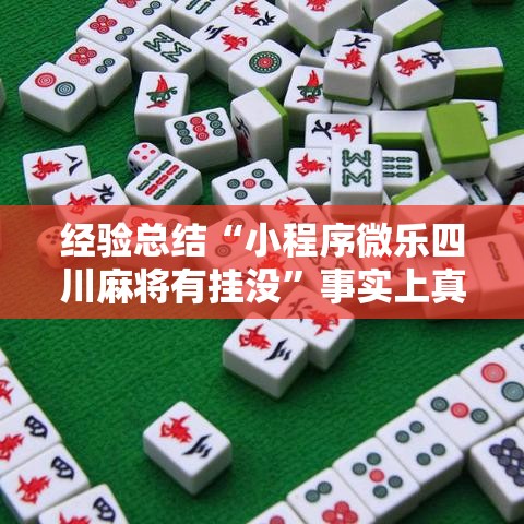 经验总结“小程序微乐四川麻将有挂没	”事实上真的有挂