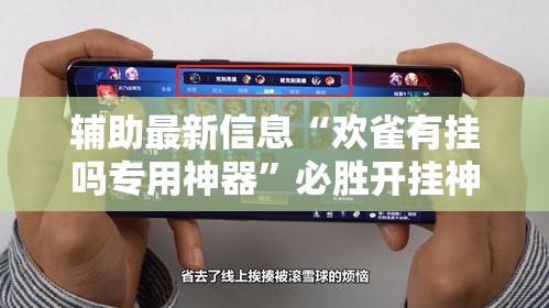 辅助最新信息“欢雀有挂吗专用神器	”必胜开挂神器