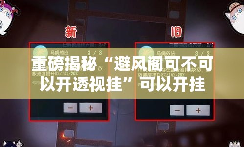 重磅揭秘“避风阁可不可以开透视挂”可以开挂