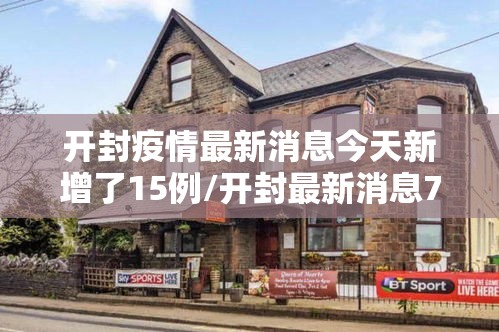 开封疫情最新消息今天新增了15例/开封最新消息7月 开封疫情最新消息今天新增了15例/开封最新消息7月