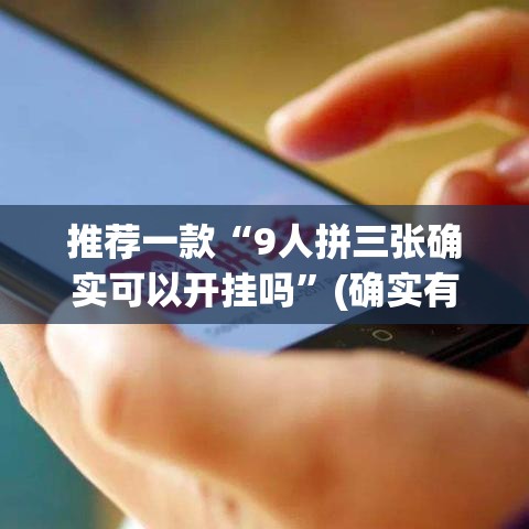 推荐一款“9人拼三张确实可以开挂吗”(确实有挂)