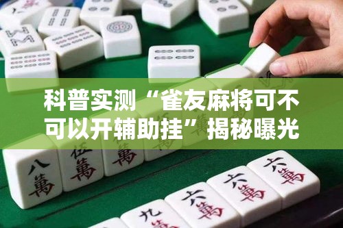 科普实测“雀友麻将可不可以开辅助挂”揭秘曝光猫腻
