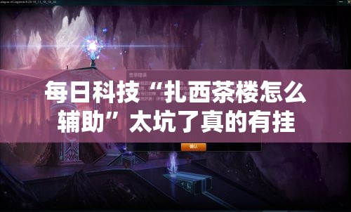 每日科技“扎西茶楼怎么辅助”太坑了真的有挂