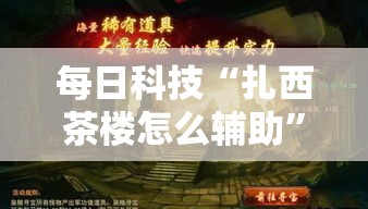 每日科技“扎西茶楼怎么辅助”太坑了真的有挂
