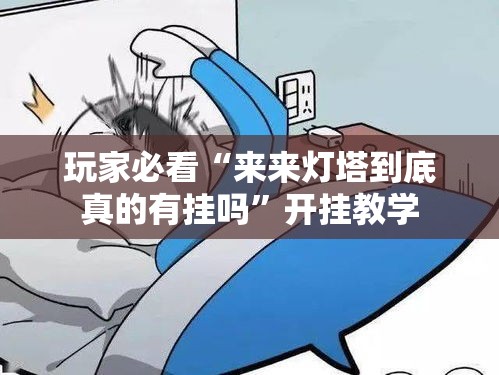 玩家必看“来来灯塔到底真的有挂吗”开挂教学