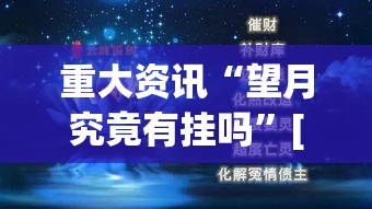 重大资讯“望月究竟有挂吗	”[确实真的有挂]