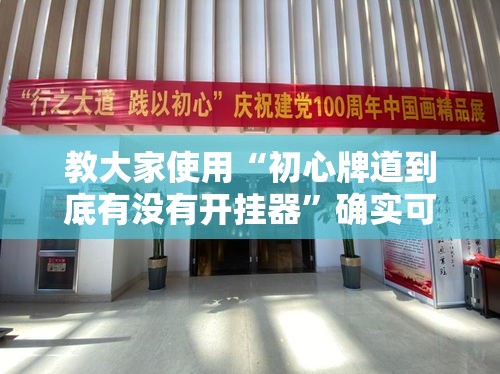 教大家使用“初心牌道到底有没有开挂器”确实可以开挂