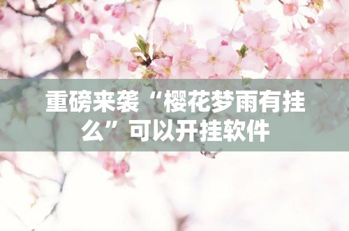 重磅来袭“樱花梦雨有挂么”可以开挂软件
