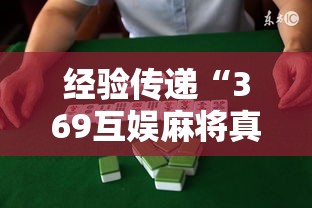经验传递“369互娱麻将真的能用挂吗	”的确有挂