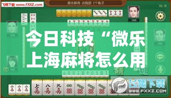 今日科技“微乐上海麻将怎么用挂	”其实是有挂