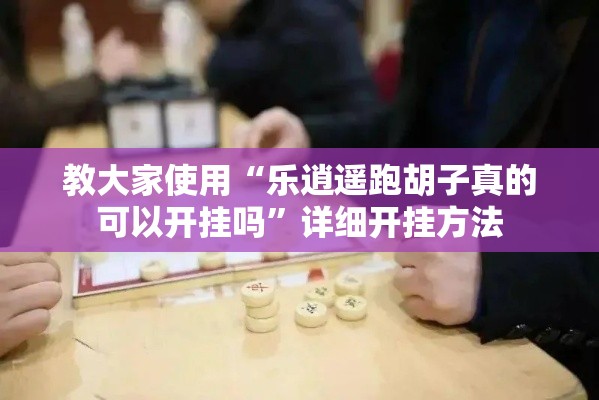 教大家使用“乐逍遥跑胡子真的可以开挂吗”详细开挂方法