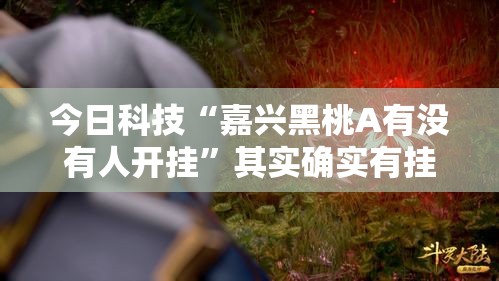 今日科技“嘉兴黑桃A有没有人开挂”其实确实有挂