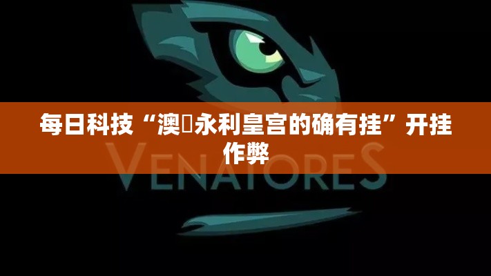 每日科技“澳門永利皇宫的确有挂”开挂作弊