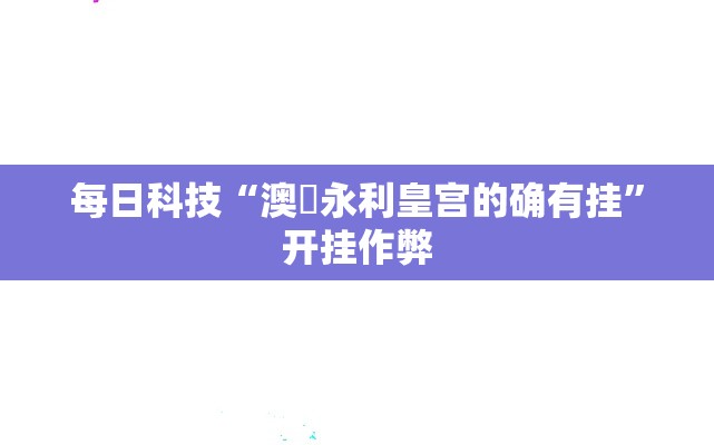 每日科技“澳門永利皇宫的确有挂”开挂作弊