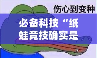 必备科技“纸蛙竞技确实是有挂	”确实可以开挂