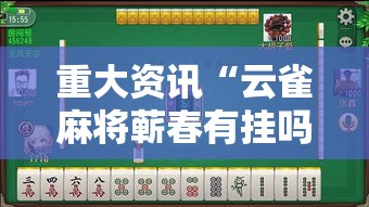 重大资讯“云雀麻将蕲春有挂吗专用软件可以辅助