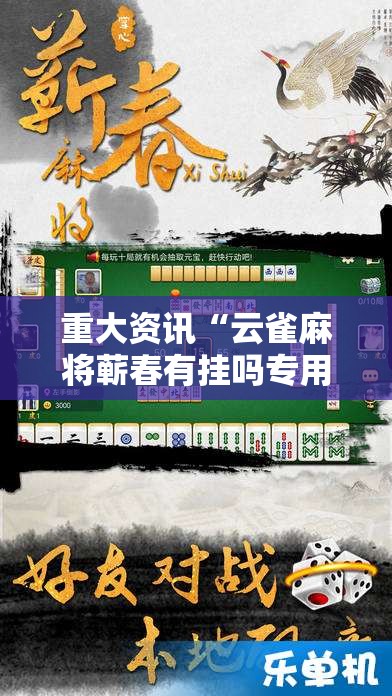 重大资讯“云雀麻将蕲春有挂吗专用软件可以辅助