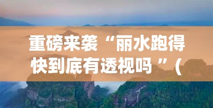 重磅来袭“丽水跑得快到底有透视吗 ”(其实有挂)