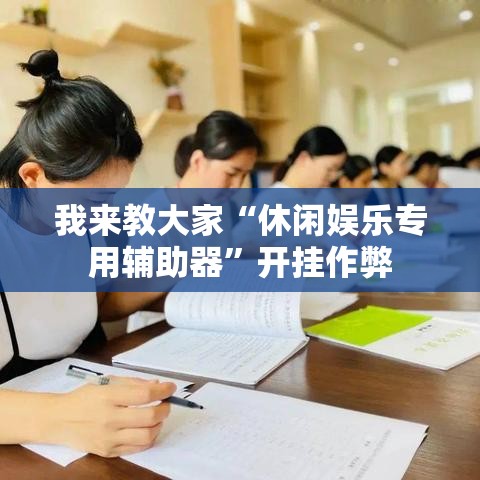 我来教大家“休闲娱乐专用辅助器	”开挂作弊