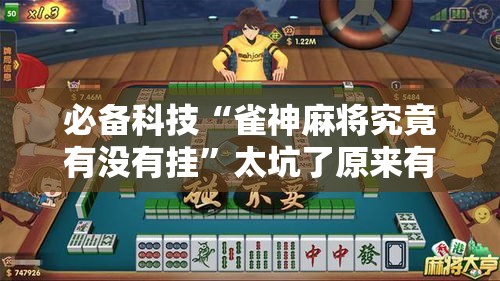 必备科技“雀神麻将究竟有没有挂”太坑了原来有挂