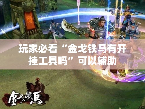 玩家必看“金戈铁马有开挂工具吗	”可以辅助