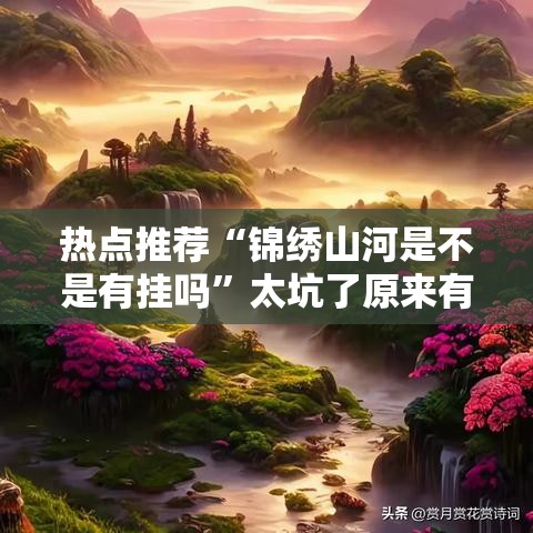 热点推荐“锦绣山河是不是有挂吗	”太坑了原来有挂