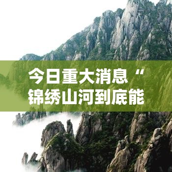 今日重大消息“锦绣山河到底能不能开挂	”其实是有挂