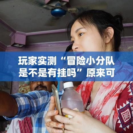 玩家实测“冒险小分队是不是有挂吗”原来可以开挂