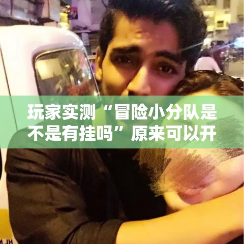 玩家实测“冒险小分队是不是有挂吗”原来可以开挂
