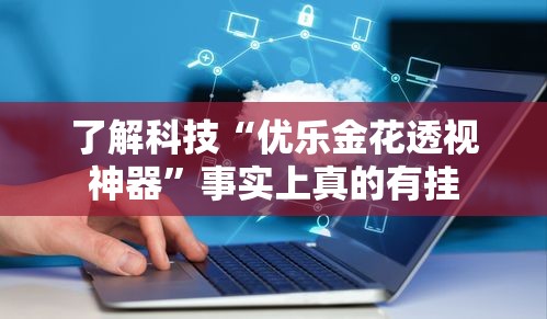 了解科技“优乐金花透视神器	”事实上真的有挂