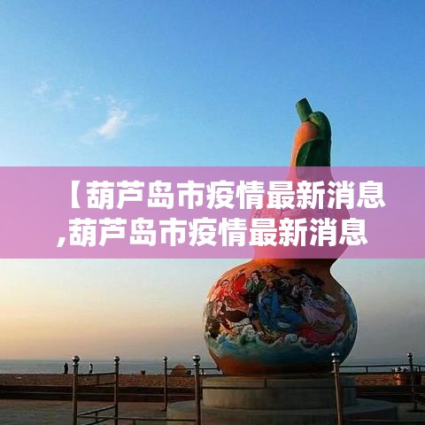 【葫芦岛市疫情最新消息,葫芦岛市疫情最新消息今天】