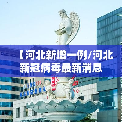 【河北新增一例/河北新冠病毒最新消息】