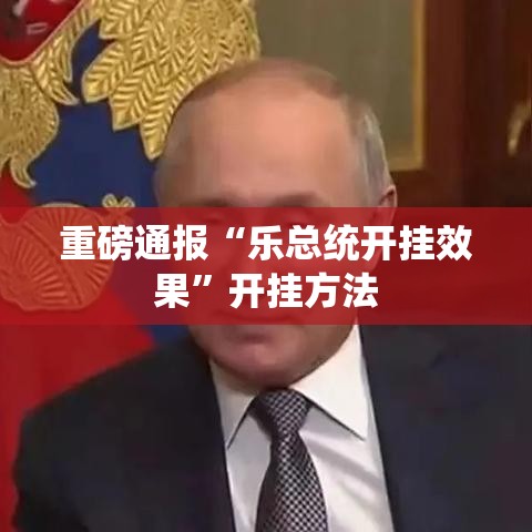 重磅通报“乐总统开挂效果”开挂方法