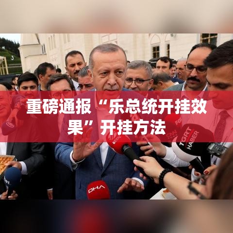 重磅通报“乐总统开挂效果”开挂方法