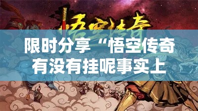 限时分享“悟空传奇有没有挂呢事实上确实有挂