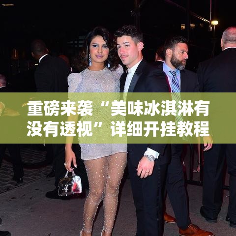 重磅来袭“美味冰淇淋有没有透视”详细开挂教程