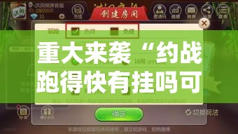 重大来袭“约战跑得快有挂吗可以开挂的	”确实真的有挂
