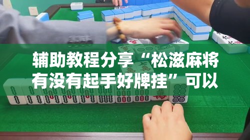 辅助教程分享“松滋麻将有没有起手好牌挂	”可以开挂教程