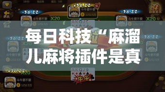 每日科技“麻溜儿麻将插件是真的吗	”真可以装挂