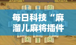 每日科技“麻溜儿麻将插件是真的吗”真可以装挂
